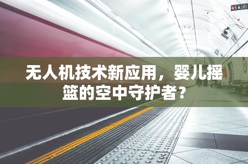 无人机技术新应用，婴儿摇篮的空中守护者？