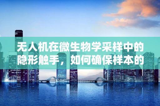无人机在微生物学采样中的隐形触手，如何确保样本的微生物学纯净性？