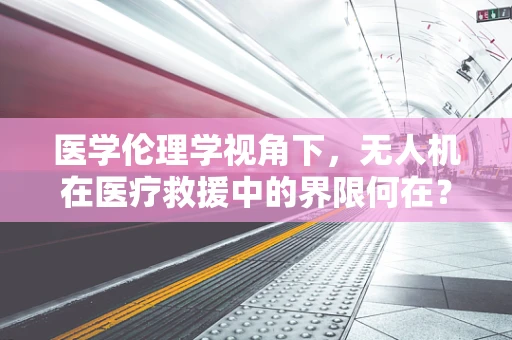 医学伦理学视角下，无人机在医疗救援中的界限何在？
