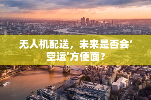 无人机配送，未来是否会‘空运’方便面？