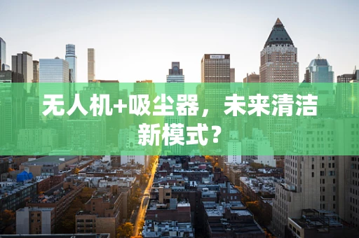 无人机+吸尘器，未来清洁新模式？