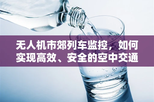 无人机市郊列车监控，如何实现高效、安全的空中交通管理？