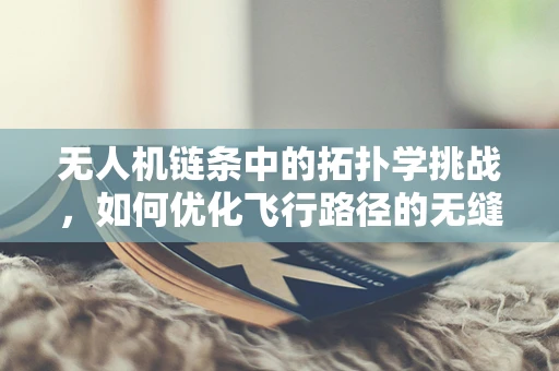 无人机链条中的拓扑学挑战，如何优化飞行路径的无缝连接？