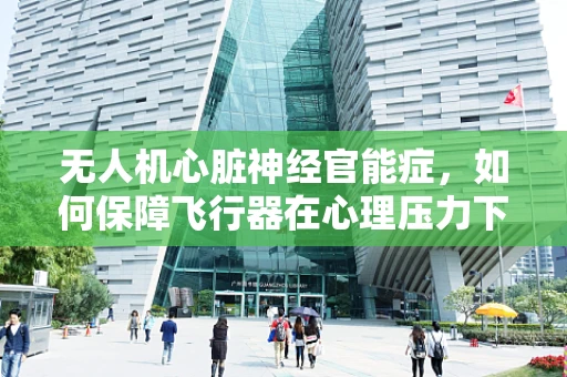 无人机心脏神经官能症，如何保障飞行器在心理压力下的稳定运行？