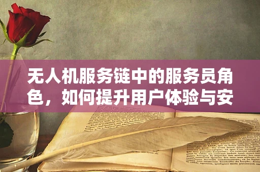 无人机服务链中的服务员角色，如何提升用户体验与安全？
