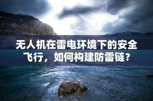 无人机在雷电环境下的安全飞行，如何构建防雷链？