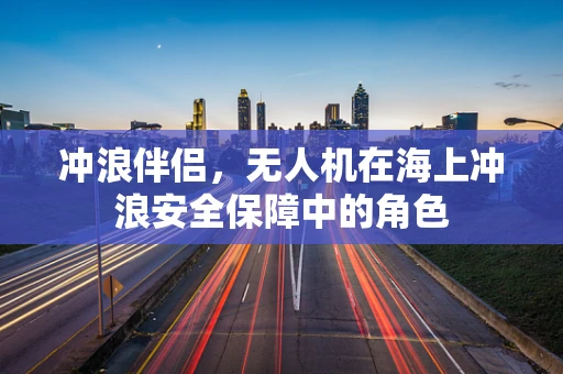冲浪伴侣，无人机在海上冲浪安全保障中的角色