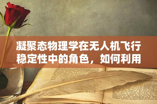 凝聚态物理学在无人机飞行稳定性中的角色，如何利用微观世界规律提升飞行性能？