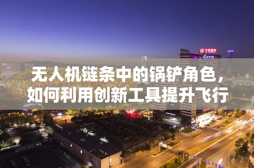 无人机链条中的锅铲角色，如何利用创新工具提升飞行稳定性？