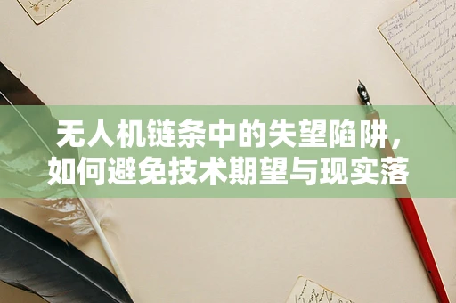 无人机链条中的失望陷阱，如何避免技术期望与现实落差的挑战？