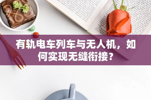 有轨电车列车与无人机，如何实现无缝衔接？