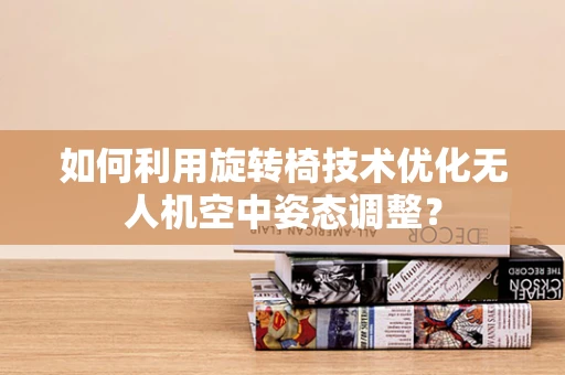 如何利用旋转椅技术优化无人机空中姿态调整？