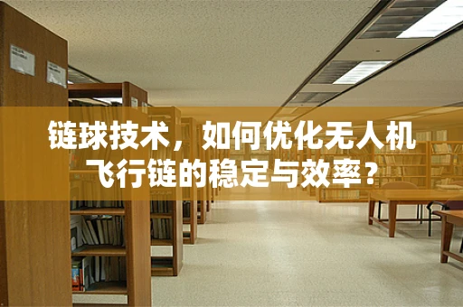 链球技术，如何优化无人机飞行链的稳定与效率？