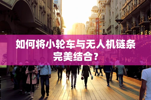如何将小轮车与无人机链条完美结合？