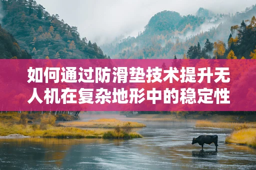 如何通过防滑垫技术提升无人机在复杂地形中的稳定性？