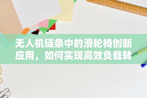 无人机链条中的滑轮椅创新应用，如何实现高效负载转移？