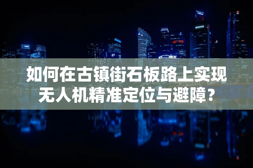 如何在古镇街石板路上实现无人机精准定位与避障？