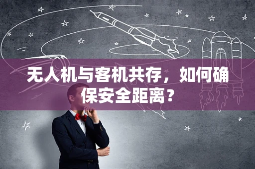无人机与客机共存，如何确保安全距离？
