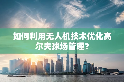 如何利用无人机技术优化高尔夫球场管理？