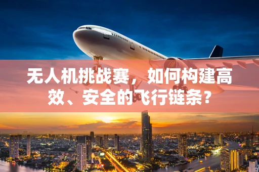无人机挑战赛，如何构建高效、安全的飞行链条？
