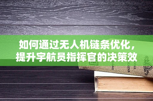 如何通过无人机链条优化，提升宇航员指挥官的决策效率？