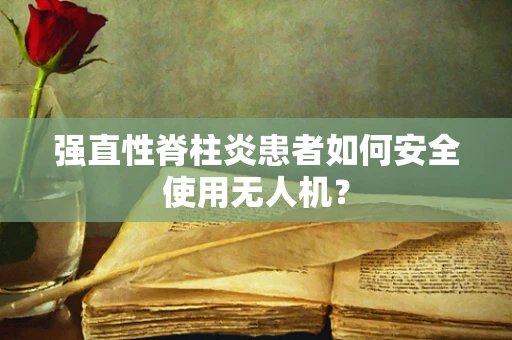 强直性脊柱炎患者如何安全使用无人机？