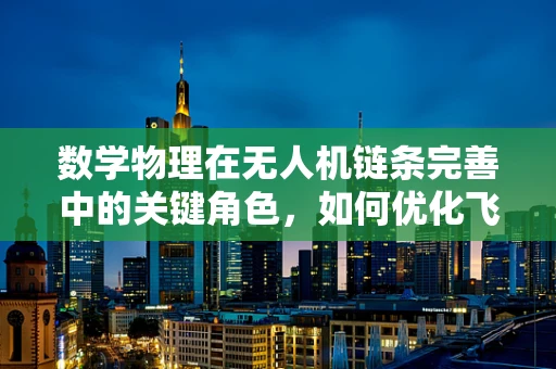 数学物理在无人机链条完善中的关键角色，如何优化飞行路径与稳定性？