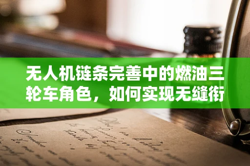 无人机链条完善中的燃油三轮车角色，如何实现无缝衔接？