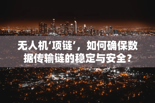无人机‘项链’，如何确保数据传输链的稳定与安全？