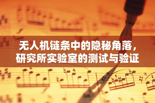 无人机链条中的隐秘角落，研究所实验室的测试与验证