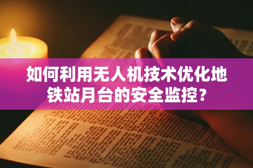 如何利用无人机技术优化地铁站月台的安全监控？