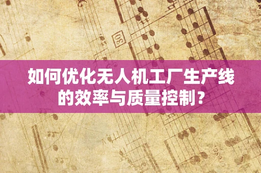 如何优化无人机工厂生产线的效率与质量控制？