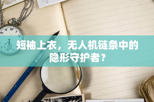 短袖上衣，无人机链条中的隐形守护者？