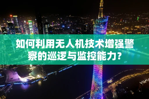 如何利用无人机技术增强警察的巡逻与监控能力？