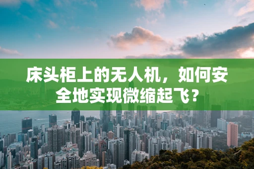 床头柜上的无人机，如何安全地实现微缩起飞？