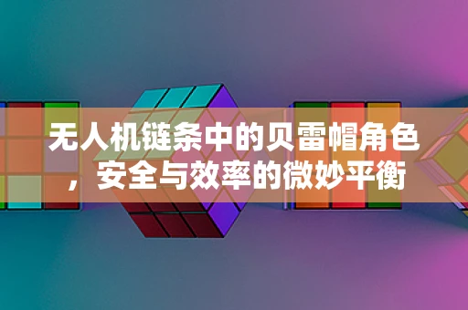 无人机链条中的贝雷帽角色，安全与效率的微妙平衡