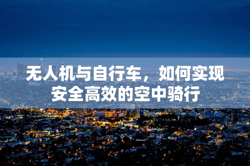 无人机与自行车，如何实现安全高效的空中骑行