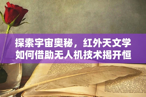 探索宇宙奥秘，红外天文学如何借助无人机技术揭开恒星诞生的秘密？