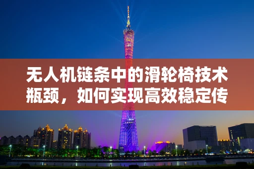 无人机链条中的滑轮椅技术瓶颈，如何实现高效稳定传输？