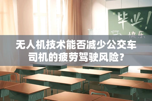 无人机技术能否减少公交车司机的疲劳驾驶风险？