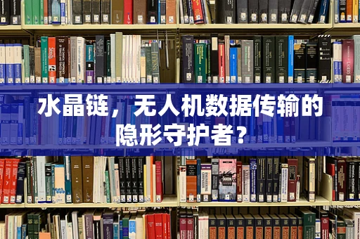 水晶链，无人机数据传输的隐形守护者？