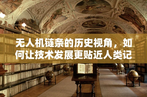 无人机链条的历史视角，如何让技术发展更贴近人类记忆？