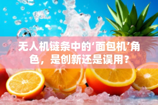 无人机链条中的‘面包机’角色，是创新还是误用？