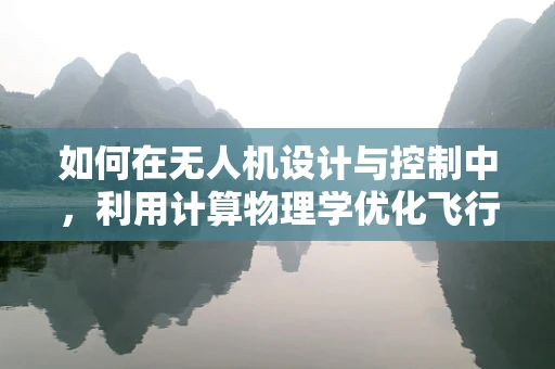 如何在无人机设计与控制中，利用计算物理学优化飞行性能？