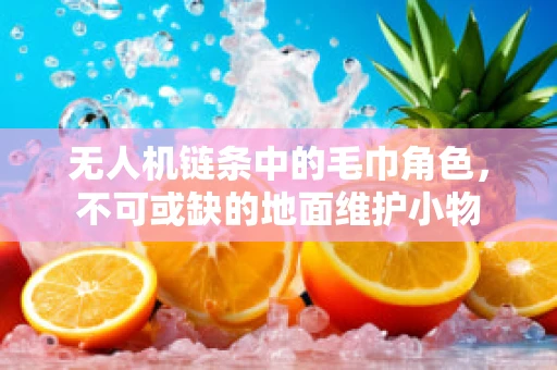 无人机链条中的毛巾角色，不可或缺的地面维护小物