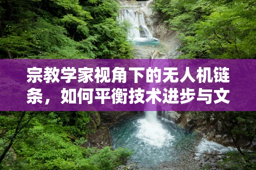 宗教学家视角下的无人机链条，如何平衡技术进步与文化信仰？