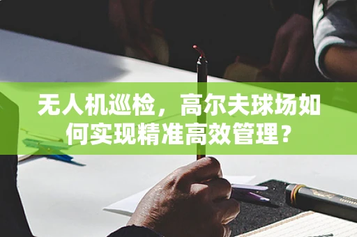 无人机巡检，高尔夫球场如何实现精准高效管理？