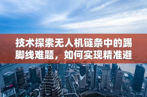 技术探索无人机链条中的踢脚线难题，如何实现精准避障与稳定飞行？