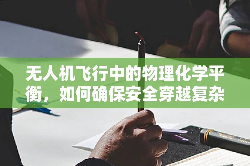 无人机飞行中的物理化学平衡，如何确保安全穿越复杂环境？