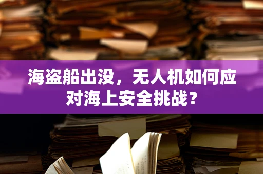 海盗船出没，无人机如何应对海上安全挑战？